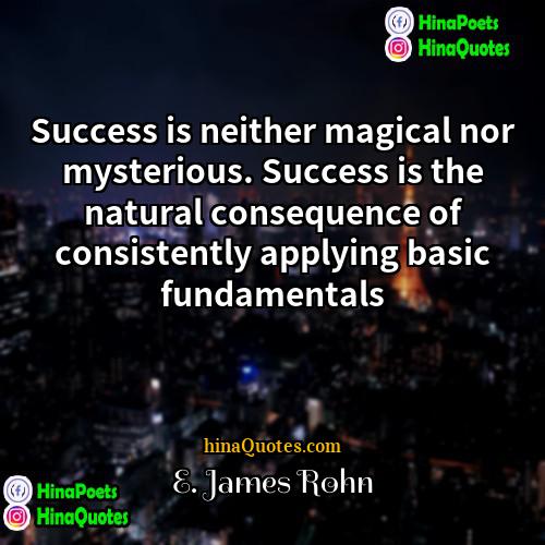 E James Rohn Quotes | Success is neither magical nor mysterious. Success